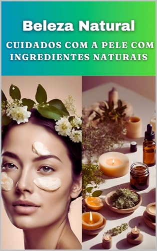 Beleza Natural Cuidados com a Pele com Ingredientes Naturais: Ingredientes Naturais que Beneficiam a Pele