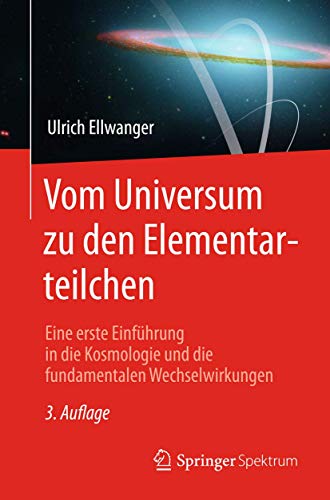 Vom Universum zu den Elementarteilchen: Eine erste Einführung in die Kosmologie und die fundamental Vom Universum zu den Elementarteilchen: Eine erste Einführung in die Kosmologie und die fundamental