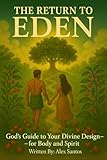 The Return to Eden: Discover God’s Guide to Your Divine Design for Your Body and Spirit