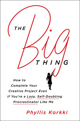 The Big Thing: How to Complete Your Creative Project Even if You're a Lazy, Self-Doubting Procrastinator Like Me