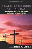 ¿CUÁL ES LA RELIGIÓN VERDADERA?: Demostración racional de en cuál Dios se ha revelado Independently published