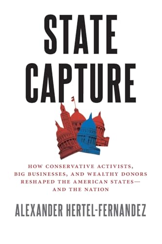 State Capture: How Conservative Activists, Big Businesses, and Wealthy Donors Reshaped the American Statesâand the Nation