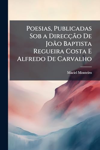Poesias, Publicadas Sob a Direcção De João Baptista Regueira Costa E Alfredo De Carvalho (Portuguese Edition)