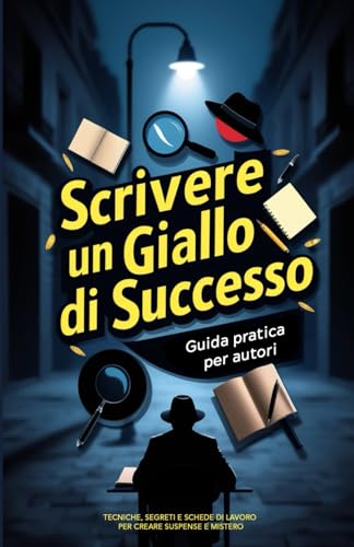 Scrivere un Giallo di Successo: Guida pratica per autori: tecniche, segreti e schede di lavoro per creare suspense e mistero