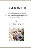 I Am Bunter: How to Manipulate Your Humans and Keep Them Firmly Under Your Paw 1500831344 Book Cover