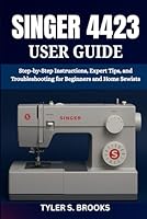 SINGER 4423 USER GUIDE: Step-by-Step Instructions, Expert Tips, and Troubleshooting for Beginners and Home Sewists B0G1Z8RPZD Book Cover