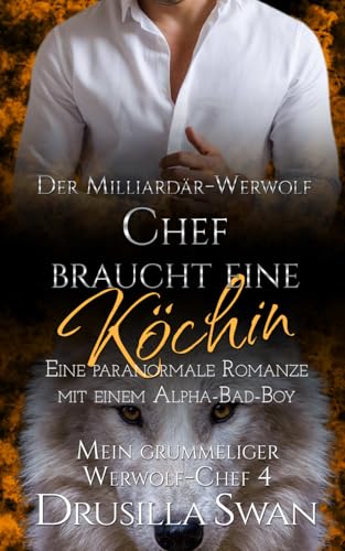 Der Milliardär-Werwolf-Chef braucht eine Köchin: Eine paranormale Romanze mit einem Alpha-Bad-Boy (Mein grummeliger Werwolf-Chef, Band 4)