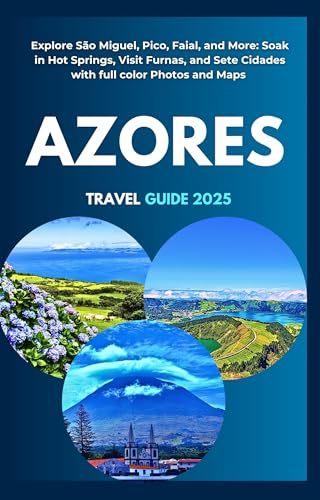 AZORES TRAVEL GUIDE 2025: Explore São Miguel, Pico, Faial, and More: Soak in Hot Springs, Visit Furnas, Sete Cidades with Full Colors and Maps