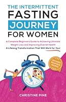 The Intermittent Fasting Journey For Women: A Complete Beginners Guide to Achieving Ultimate Weight Loss and Improving Overall Health. A Lifelong Transformation That Will Work For You! B0BKRX7WGV Book Cover