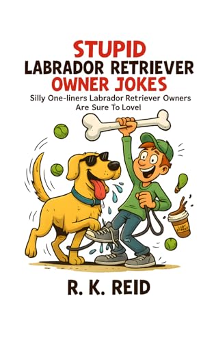 Stupid Labrador Retriever Owner Jokes: Funny Labrador Retriever Gift Ideas for Him & Her. Ideal for Christmas or a Birthday — Perfect Gag Gifts for Labrador Owners & Lovers!