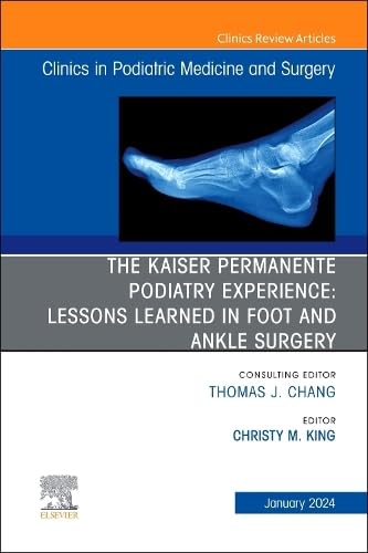 The Kaiser Permanente Podiatry Experience: Lessons Learned in Foot and Ankle Surgery, An Issue of Clinics in Podiatric Medicine and Surgery (Volume 41-1) (The Clinics: Orthopedics, Volume 41-1)