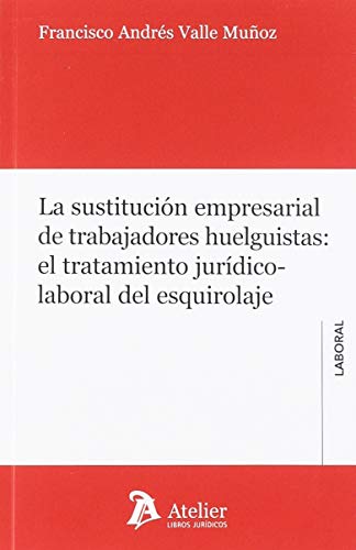 La sustitución empresarial de trabajadores huelguistas: el tratamiento jurídico-laboral del esquirolaje. (SIN COLECCION)