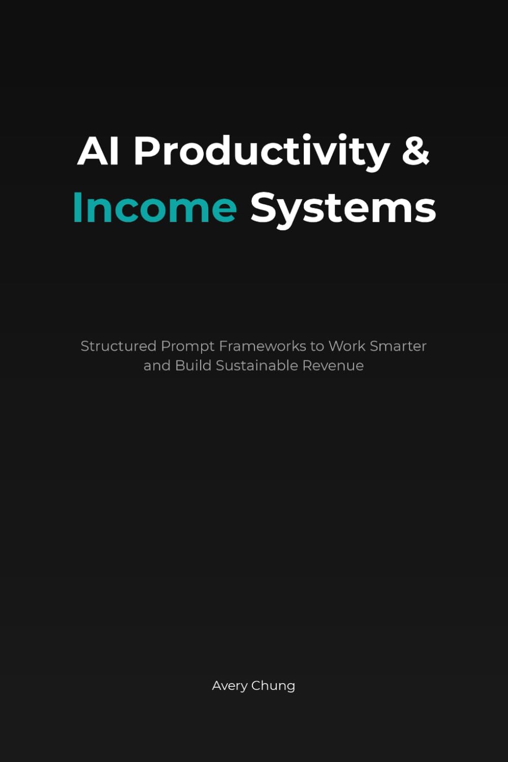 AI Productivity & Income Systems: Structured Prompt Framework to Work Smarter and Build Sustainable Revenue