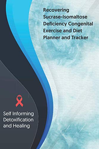 Recovering Sucrase-Isomaltose Deficiency Congenital Exercise and Diet planner and tracker: Self Informing Detoxification or Healing, Exercise and ... Treatment (6x9); Awareness Gifts and Presents