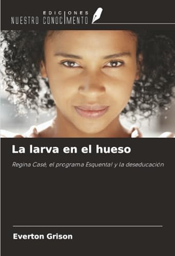 La larva en el hueso: Regina Casé, el programa Esquenta! y la deseducación