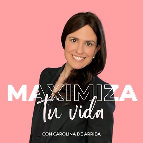 MAXIMIZA tu vida Podcast Por Carolina de Arriba arte de portada