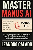 Master Manus AI: Build Autonomous Agents and Automate Workflows Step-by-Step: The complete guide written by the AI itself — Learn by doing with real examples, use cases, and full automation projects B0F63BM4RD Book Cover