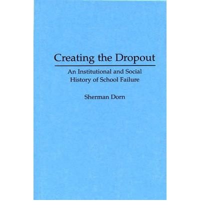 [ CREATING THE DROPOUT INSTITUTIONAL AND SOCIETY HISTORY OF SCHOOL FAILURE BY DORN, SHERMAN](AUTHOR)HARDBACK