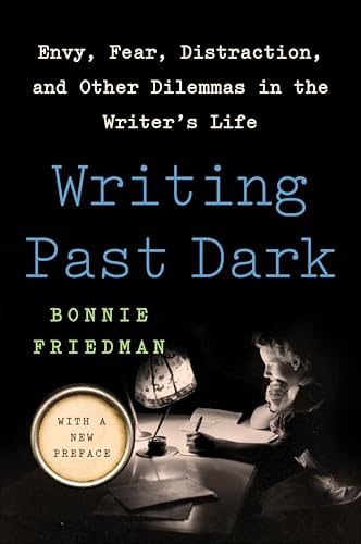 Writing Past Dark: Envy, Fear, Distraction and Other Dilemmas in the Writer's Life