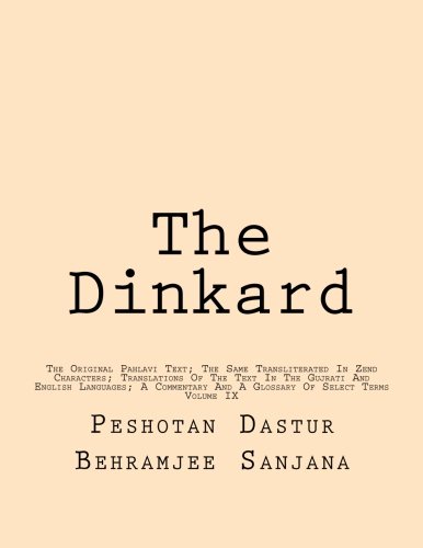 The Dinkard: The Original Pahlavi Text; The Same Transliterated In Zend Characters; Translations Of The Text In The Gujrati And English Languages; A ... And A Glossary Of Select Terms (Volume 9)