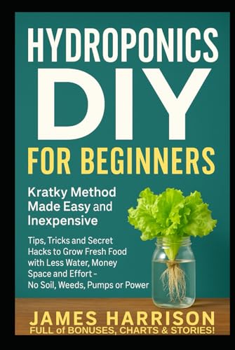 Hydroponics DIY for Beginners - Kratky Method Made Easy and Inexpensive: Tips, Tricks and Secret Hacks to Grow Fresh Food with Less Water, Money, ... Food, Composting, Hydroponics, Pools...) Cover