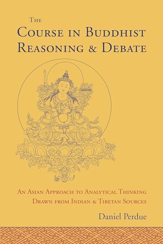 The Course in Buddhist Reasoning and Debate: An Asian Approach to Analytical Thinking Drawn from Indian and Tibetan Sources