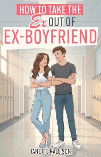 How to Take the Ex Out of Ex-boyfriend: A YA Romantic Comedy