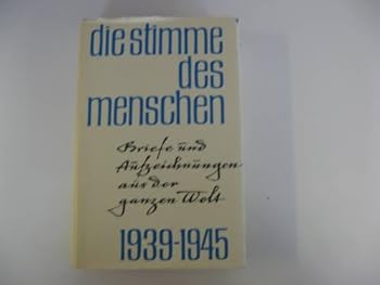 Die Stimme des Menschen. Briefe und Aufzeichnungen aus der ganzen Welt 1939-1945