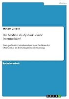 Die Medien als dysfunktionale Intermediäre?: Eine qualitative Inhaltsanalyse zum Problem der Objektivität in der Kriegsberichterstattung 3668413894 Book Cover