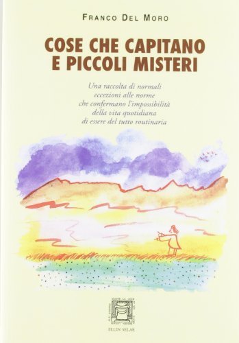  Cose che capitano e piccoli misteri. Normali eccezioni alle norme che confermano l\'impossibilità della vita quotidiana di essere del tutto routinaria