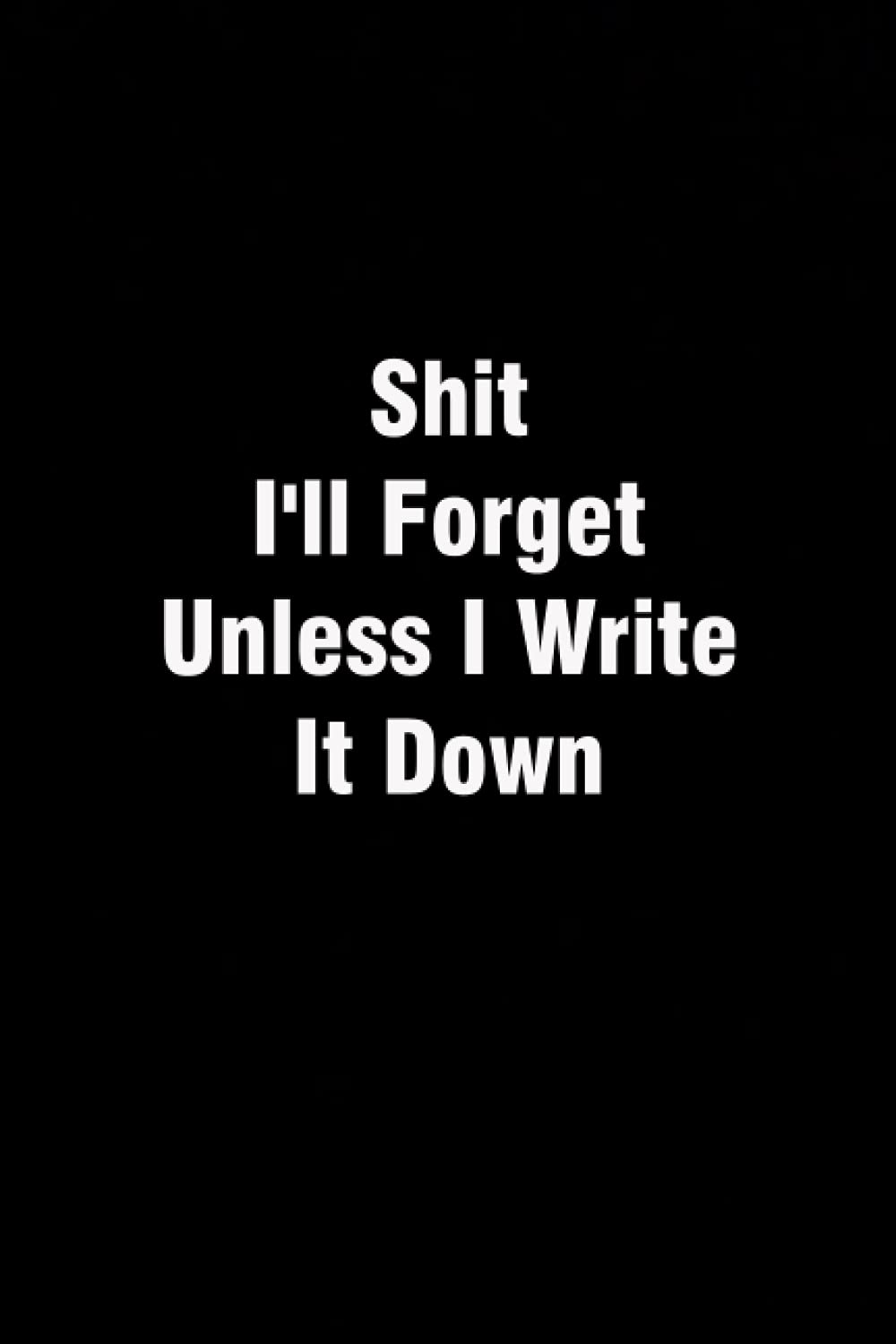Shit I'll Forget Unless I Write It Down: Lined Notebook ( Black cover) - 120 Pages - 6x9 inches.