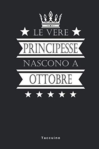 Le Vere Principesse Nascono A Ottobre - Taccuino: Taccuino Journal Libretto d'appunti Blocco Notes Quaderno Agendina Giornale Uomini Donne Regalo Di ... Presente Idea Torta - 110 Pagine Allineate