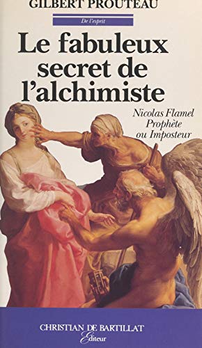Le fabuleux secret de l'alchimiste: Nicolas Flamel, prophète ou imposteur