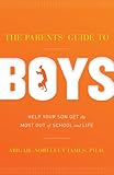 The Parents' Guide to Boys: Help Your Son Get the Most Out of School and Life