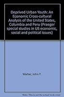 Deprived Urban Youth: An Economic Cross-cultural Analysis of the United States, Columbia and Peru (Praeger special studies in US economic, social and political issues) 0275288471 Book Cover