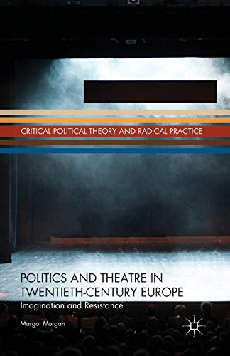 Politics and Theatre in Twentieth-Century Europe: Imagination and Resistance (Critical Political Theory and Radical Practice)