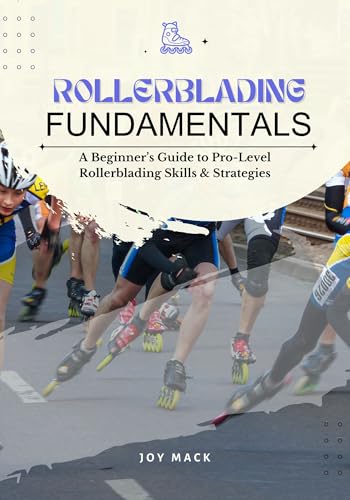 ROLLERBLADING FUNDAMENTALS: A Beginner’s Guide to Pro-Level Rollerblading Skills & Strategies