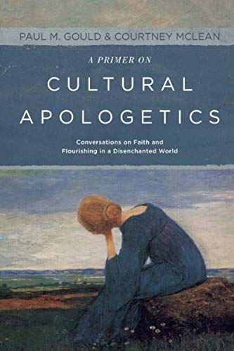 A Primer on Cultural Apologetics: Conversations on Faith and Flourishing in a Disenchanted World