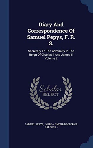 Diary And Correspondence Of Samuel Pepys, F. R. S.: Secretary To The Admiralty In The Reign Of Charles Ii And James Ii; Volume 2