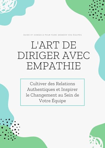 L'Art de Diriger avec Empathie: Cultiver des Relations Authentiques et Inspirer le Changement au Sein de Votre Équipe (French Edition)