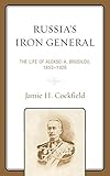  Russia\'s Iron General: The Life of Aleksei A. Brusilov, 1853-1926
