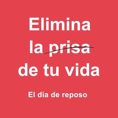 Elimina la Prisa de tu Vida: El D&iacute;a de Reposo