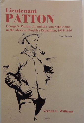Lieutenant Patton: George S. Patton, Jr. and the American Army in the Mexican Punitive Expedition, 1915-1916