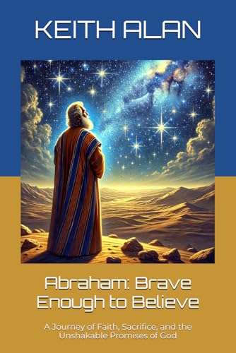 Abraham: Brave Enough to Believe: A Journey of Faith, Sacrifice, and the Unshakable Promises of God (Courageous Faith)