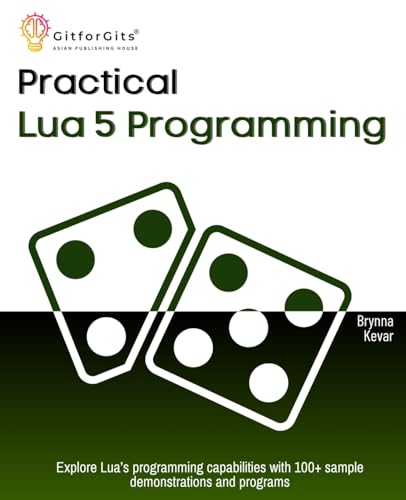 Practical Lua 5 Programming: Explore Lua’S Programming Capabilities With 100+ Sample Demonstrations And Programs