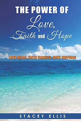 The Power of Love, Faith and Hope: Love Heals, Faith Carries, Hope Inspires