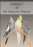 CARNET de ma Calopsitte Elégante: Carnet de santé et d’évolution pour oiseaux | 116 pages, 18cm x 25cm | Idéal pour les propriétaires d’un oiseau.|