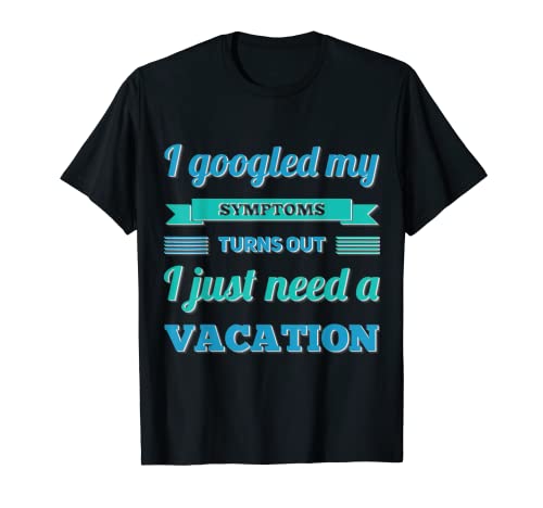 Funny I Googled My symptoms turns out I just need a holiday Camiseta