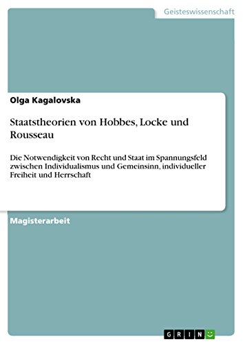 Staatstheorien von Hobbes, Locke und Rousseau: Die Notwendigkeit von Recht und Staat im Spannungsfeld zwischen Individualismus und Gemeinsinn, individueller Freiheit und Herrschaft (German Edition)