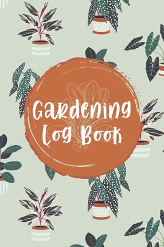 Gardening Log Book: Notebook for Recording Vital Plant Details | Vegetable, Herb & Flower Gardening Journal for Tracking Planted Seeds / Transplants and Growing Notes